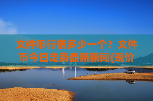文件币行情多少一个？文件币今日走势最新新闻(现价37.9496元)