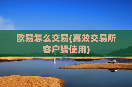 欧易怎么交易(高效交易所客户端使用)