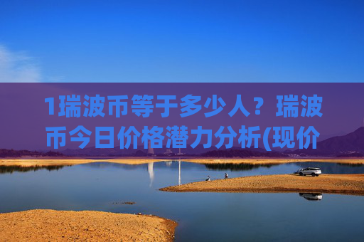1瑞波币等于多少人？瑞波币今日价格潜力分析(现价17.0556元)