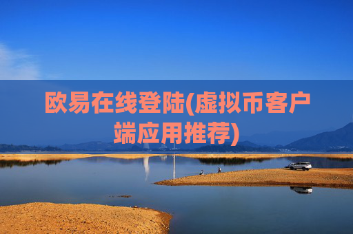 欧易在线登陆(虚拟币客户端应用推荐)