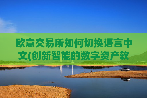 欧意交易所如何切换语言中文(创新智能的数字资产软件)