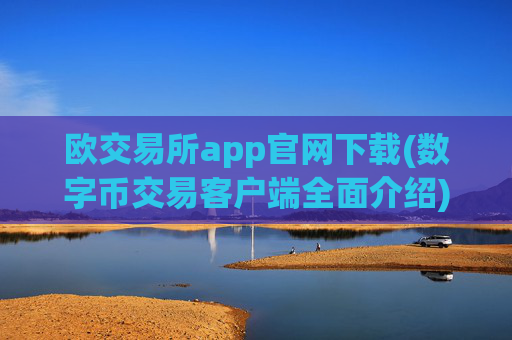 欧交易所app官网下载(数字币交易客户端全面介绍)