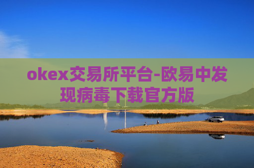 okex交易所平台-欧易中发现病毒下载官方版