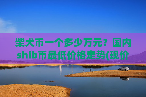 柴犬币一个多少万元？国内shib币最低价格走势(现价0.00015758元)