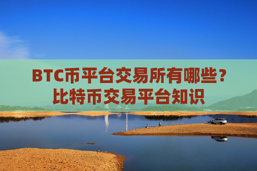 BTC币平台交易所有哪些？比特币交易平台知识