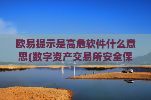 欧易提示是高危软件什么意思(数字资产交易所安全保障)