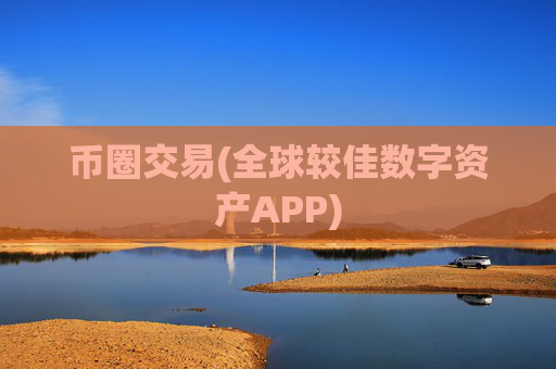 币圈交易(全球较佳数字资产APP)