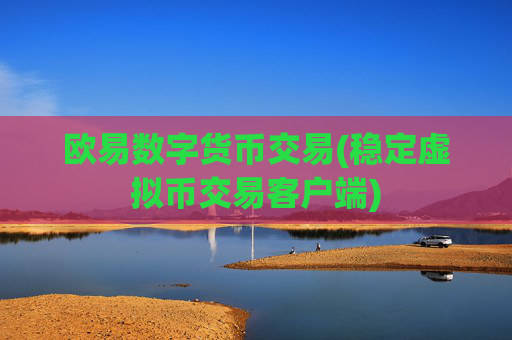 欧易数字货币交易(稳定虚拟币交易客户端)