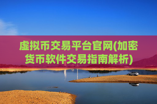 虚拟币交易平台官网(加密货币软件交易指南解析)