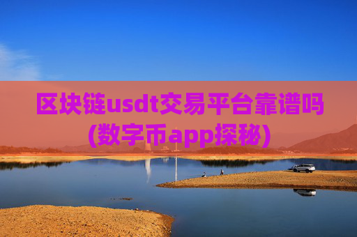 区块链usdt交易平台靠谱吗(数字币app探秘)