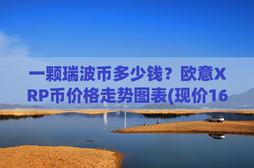 一颗瑞波币多少钱？欧意XRP币价格走势图表(现价16.5717元)