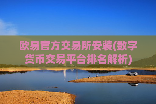 欧易官方交易所安装(数字货币交易平台排名解析)