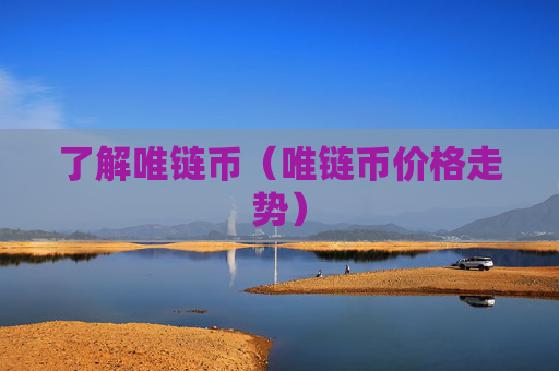 了解唯链币（唯链币价格走势）