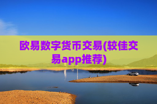 欧易数字货币交易(较佳交易app推荐)