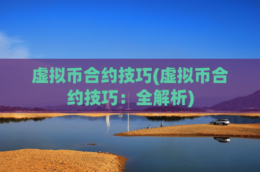 虚拟币合约技巧(虚拟币合约技巧：全解析)