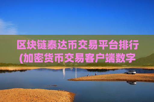 区块链泰达币交易平台排行(加密货币交易客户端数字资产)