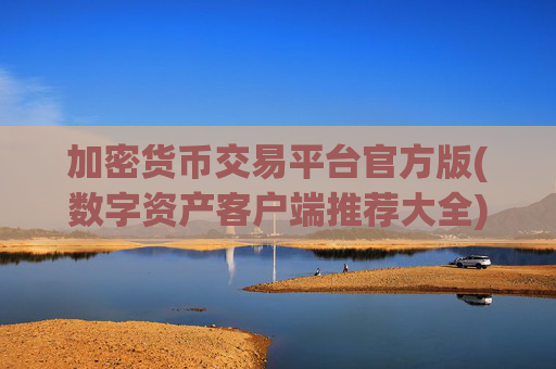 加密货币交易平台官方版(数字资产客户端推荐大全)