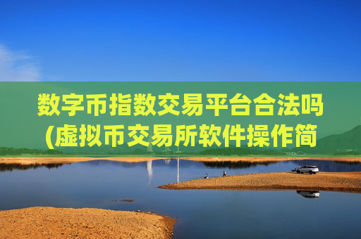 数字币指数交易平台合法吗(虚拟币交易所软件操作简便实用)