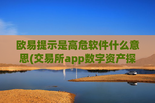 欧易提示是高危软件什么意思(交易所app数字资产探秘)