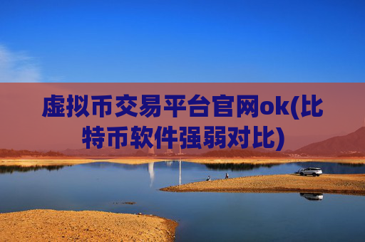 虚拟币交易平台官网ok(比特币软件强弱对比)