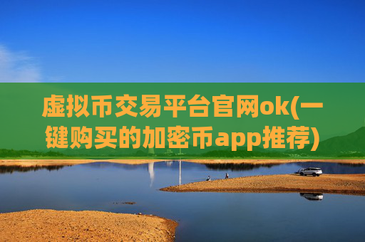 虚拟币交易平台官网ok(一键购买的加密币app推荐)