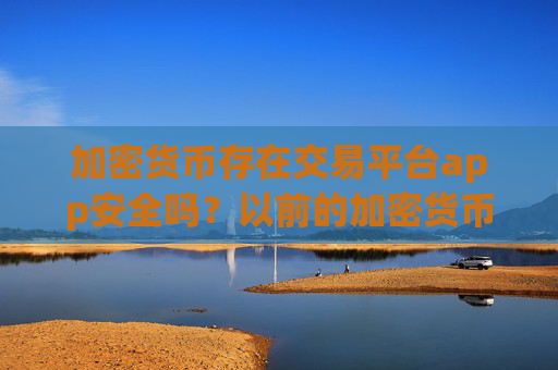 加密货币存在交易平台app安全吗？以前的加密货币交易平台app