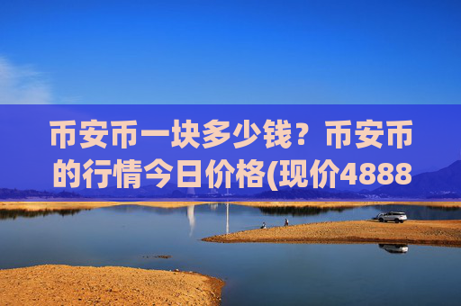 币安币一块多少钱？币安币的行情今日价格(现价4888.77元)