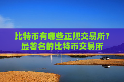 比特币有哪些正规交易所？最著名的比特币交易所
