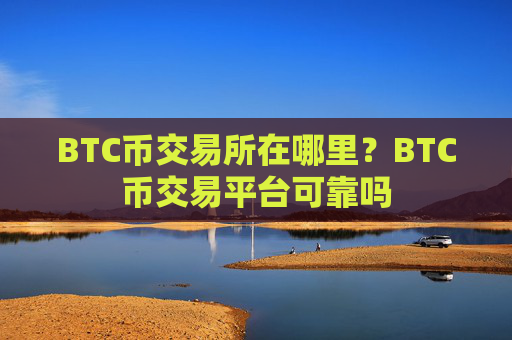 BTC币交易所在哪里？BTC币交易平台可靠吗