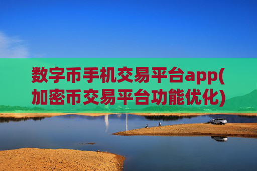 数字币手机交易平台app(加密币交易平台功能优化)