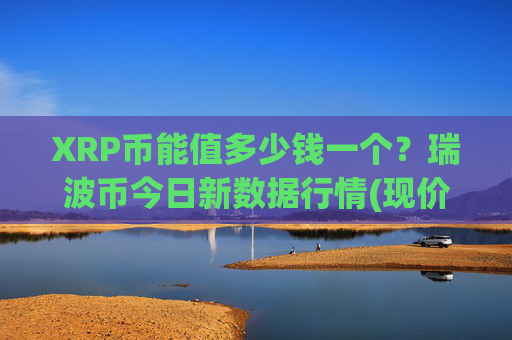 XRP币能值多少钱一个？瑞波币今日新数据行情(现价17.0054元)