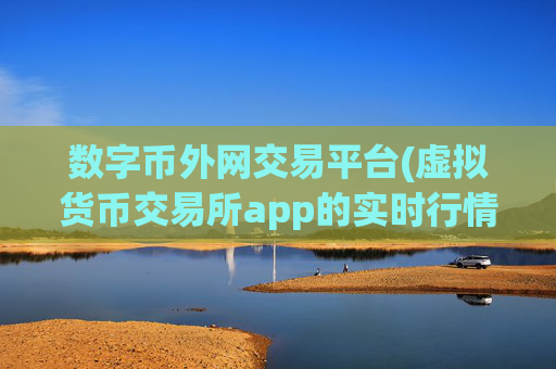 数字币外网交易平台(虚拟货币交易所app的实时行情)