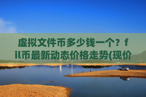 虚拟文件币多少钱一个？fil币最新动态价格走势(现价38.3333元)