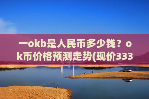 一okb是人民币多少钱？ok币价格预测走势(现价333.629元)