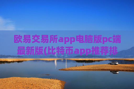 欧易交易所app电脑版pc端最新版(比特币app推荐排名)