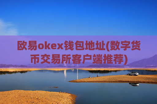 欧易okex钱包地址(数字货币交易所客户端推荐)