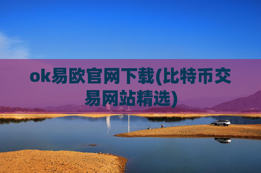 ok易欧官网下载(比特币交易网站精选)