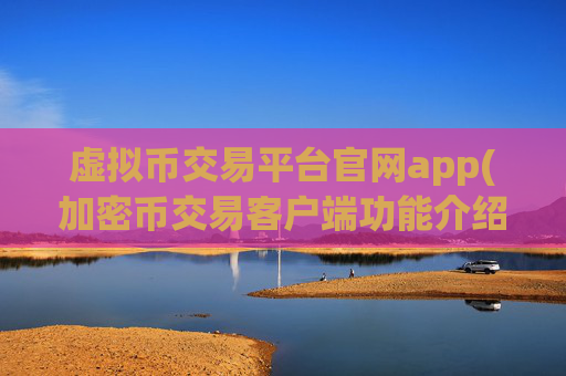 虚拟币交易平台官网app(加密币交易客户端功能介绍)