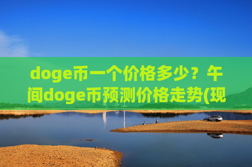 doge币一个价格多少?午间doge币预测价格走势(现价2.3512元)