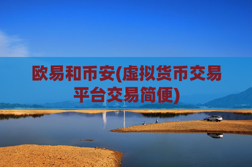 欧易和币安(虚拟货币交易平台交易简便)