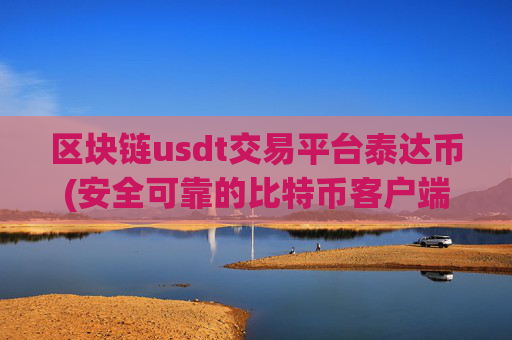 区块链usdt交易平台泰达币(安全可靠的比特币客户端)