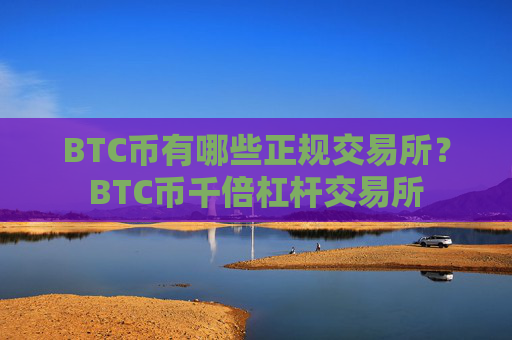 BTC币有哪些正规交易所？BTC币千倍杠杆交易所