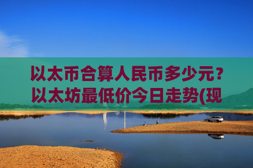 以太币合算人民币多少元？以太坊最低价今日走势(现价24674.47元)
