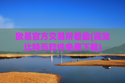 欧易官方交易所看盘(高效比特币软件免费下载)
