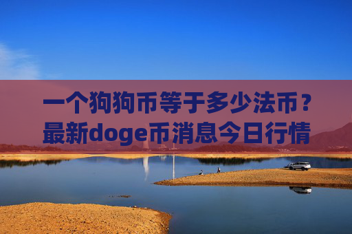 一个狗狗币等于多少法币？最新doge币消息今日行情(现价2.3476元)