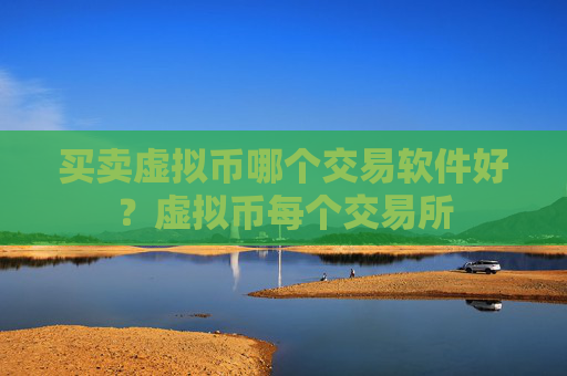买卖虚拟币哪个交易软件好？虚拟币每个交易所