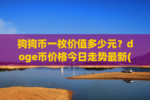 狗狗币一枚价值多少元？doge币价格今日走势最新(现价2.3414元)
