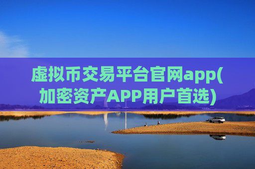 虚拟币交易平台官网app(加密资产APP用户首选)
