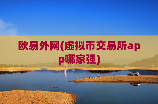 欧易外网(虚拟币交易所app哪家强)