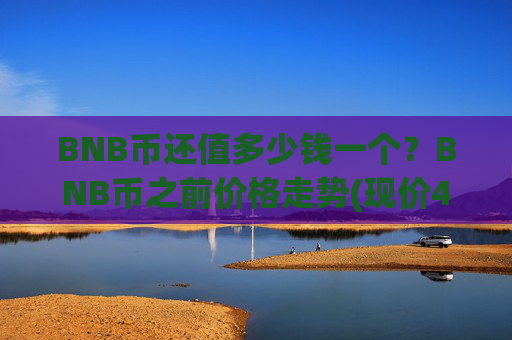 BNB币还值多少钱一个？BNB币之前价格走势(现价4943.62元)